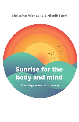 Sunrise for the body and mind: 100 morning routines to start your day - Turri, Nicol, and Michaelis, Christine