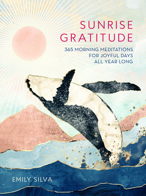 Sunrise Gratitude: 365 Morning Meditations for Joyful Days All Year Longvolume 2 - Silva, Emily