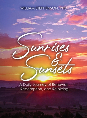 Sunrises and Sunsets: A Daily Journey of Renewal, Redemption, and Rejoicing - Stephenson, William, PhD