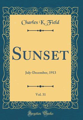 Sunset, Vol. 31: July-December, 1913 (Classic Reprint) - Field, Charles K