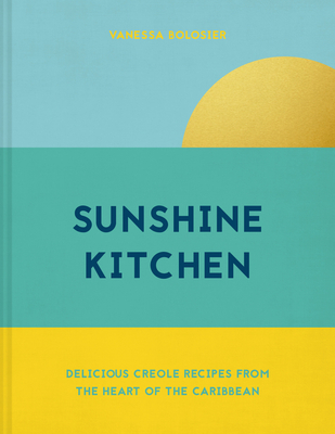 Sunshine Kitchen: Delicious Creole Recipes from the Heart of the Caribbean - Bolosier, Vanessa