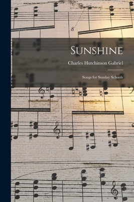 Sunshine: Songs for Sunday Schools - Gabriel, Charles Hutchinson 1856-1932 (Creator)