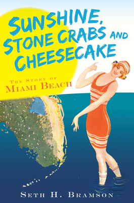 Sunshine, Stone Crabs and Cheesecake: The Story of Miami Beach - Bramson, Seth H