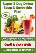 Super 3 Day Detox Soup & Smoothie Plan: How To Cleanse Your Body With Vegetable Smoothies, Slow Cooker Soups & Fresh Fruits