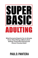 Super Basic Adulting: What Everyone Expects You to Already Know About Being a Mature, Financially Planned, Goal Setting, and Career-Focused Adult