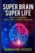 Super Brain. Super Life. Train Your Brain, and It Will Change Your Life: Simple and Productive Exercises for the Brain and Memory