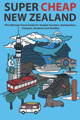Super Cheap New Zealand: The Ultimate Travel Guide for Budget Travelers, Backpackers, Campers, Students and Families - Baxter, Matthew