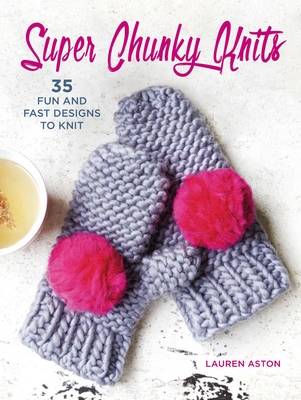 Super Chunky Knits: 35 Fun and Fast Designs to Knit - Aston, Lauren