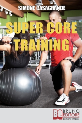 Super Core Training: Scopri le Tecniche e gli Esercizi Migliori per Scolpire il Tuo Fisico e Aumentare la Tua Resistenza - Casagrande, Simone