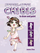 Super-cute Chibis to Draw and Paint: Giant-Sized Fun from a Micro-Sized World
