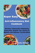 Super Easy Anti-Inflammatory Diet Cookbook: Effortless Inflammation-Modulating Eating Plan: Simplify Your Journey to Wellness with Delicious Transformation