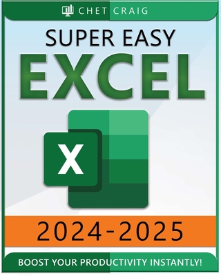 Super Easy Excel: Elevate Your Skills and Conquer any Spreadsheet Challenge with Confidence Through this User-Friendly Guide Designed for Absolute Beginners - Craig, Chet