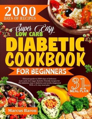 Super Easy Low-Carb Diabetic Cookbook for Beginners: Ultimate Guide To 2000 Days Of Delicious Low-Carb, Low-Sugar Diabetic-Friendly Recipes For Pre-Diabetes, Type 2 Diabetes And Newly Diagnosed With A 31-Day Meal Plan - Baron, Marcus