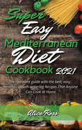 Super Easy Mediterranean Diet Cookbook 2021: The complete guide with the best, easy, healthy, Mouth-watering Recipes That Anyone Can Cook at Home