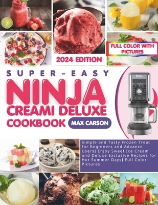 Super-Easy Ninja Creami Deluxe Cookbook: Simple and Tasty Frozen Treat for Beginners and Advance Users Enjoy Sweet Ice Cream and Deluxe Exclusive Recipes for Hot Summer Days Full Color Pictures - Carson, Max