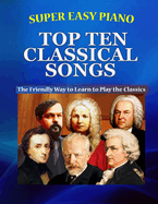 Super Easy Piano Top Ten Classical Songs: The Easy Way to Play the Classics