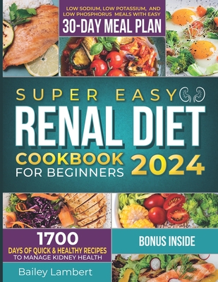 Super Easy Renal Diet cookbook for beginners: 1700 Days of Quick & Healthy Recipes to Manage Kidney Health - Low Sodium, Low Potassium, and Low Phosphorus Meals with Easy 30-Day Meal Plan - Lambert, Bailey