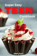 Super Easy Teen Cookbook: Fun, Fast, and Healthy Recipes for Young Chefs. Perfect for Kids Ages 11 & Up!