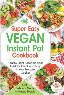 Super Easy Vegan Instant Pot Cookbook: Healthy Plant-Based Recipes to Make Quick and Easy in Your Pressure Cooker. Fast, Delicious Meals for Happy People ! - Press, Great World