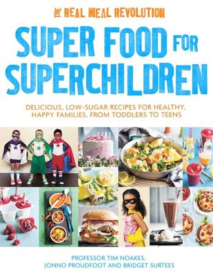 Super Food for Superchildren: Delicious, low-sugar recipes for healthy, happy children, from toddlers to teens - Noakes, Tim, Professor, and Proudfoot, Jonno, and Surtees, Bridget