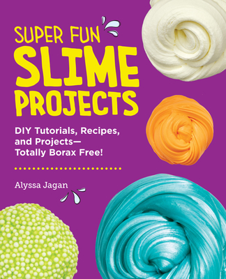 Super Fun Slime Projects: DIY Tutorials, Recipes, and Projects--Totally Borax Free! - Jagan, Alyssa