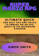 Super Mario RPG: Ultimate Quick and Easy Tips and Tricks to Embark on An Epic Quest in The Mushroom Kingdom