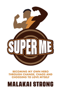 Super Me: Becoming My Own Hero through Change, Chaos and Choosing to Love Myself