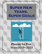 Super New Years, Super Goals: Making Fascinated Goals for Success (Planner for Five Years: 2019 2023)
