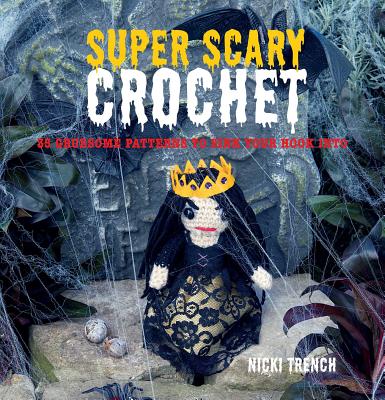 Super Scary Crochet: 35 Gruesome Patterns to Sink Your Hook Into - Trench, Nicki