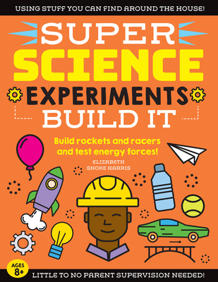 Super Science Experiments: Build It: Build Rockets and Racers and Test Energy Forces! - Harris, Elizabeth Snoke