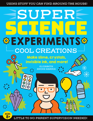 Super Science Experiments: Cool Creations: Make Slime, Crystals, Invisible Ink, and More! - Harris, Elizabeth Snoke