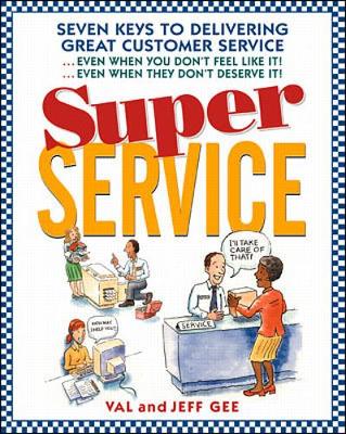 Super Service: Seven Keys to Delivering Great Customer Service...Even When You Don't Feel Like It!...Even When They Don't Deserve It! - Gee, Jeff, and Gee, Valerie, and Gee Jeff