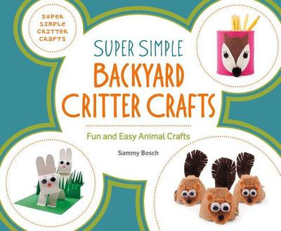 Super Simple Backyard Critter Crafts: Fun and Easy Animal Crafts - Bosch, Sammy