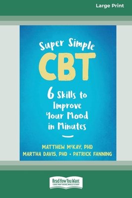 Super Simple CBT: Six Skills to Improve Your Mood in Minutes [Large Print 16 Pt Edition] - McKay, Matthew