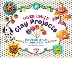 Super Simple Clay Projects: Fun & Easy-To-Make Crafts for Kids