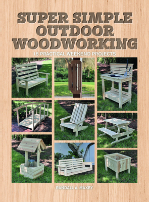 Super Simple Outdoor Woodworking: 15 Practical Weekend Projects - Maxey, Randall A.
