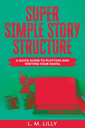 Super Simple Story Structure Large Print: A Quick Guide To Plotting And Writing Your Novel