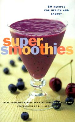 Super Smoothies: 50 Recipes for Health and Energy - Whiteford, Sara Corpening, and Barber, Mary Corpening, and Armstrong, E J (Photographer)