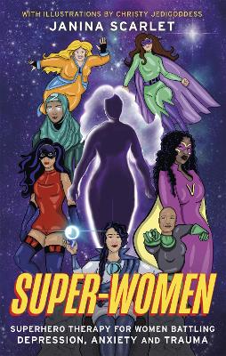 Super-Women: Superhero Therapy for Women Battling Depression, Anxiety and Trauma - Scarlet, Janina, Dr.