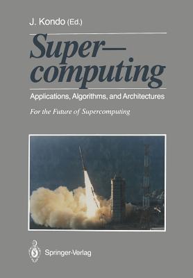 Supercomputing: Applications, Algorithms, and Architectures for the Future of Supercomputing - Matsuda, Toshiko, and Kondo, Jiro (Editor)