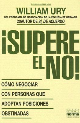 Supere el No: Como Negociar Con Personas Que Adoptan Posiciones Obstinadas - Ury, William, B.A., M.A., Ph.D., and de Hassan, Adriana (Translated by)