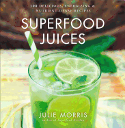 Superfood Juices: 100 Delicious, Energizing & Nutrient-Dense Recipes Volume 3