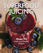 Superfood Juicing: Over 75 Fresh and Healthy Recipes