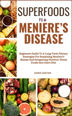 Superfoods for Meniere's Disease: Beginners Guide To A Long-Term Dietary Strategies For Sustaining Meniere's Disease And Integrating Nutrient-Dense Foods Into One's Diet - Gaetan, Garek