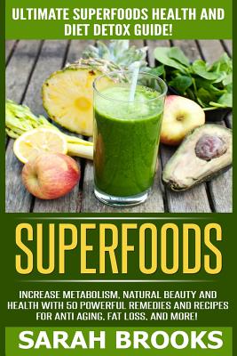 Superfoods: Ultimate Superfoods Health And Diet Detox Guide! Increase Metabolism, Natural Beauty And Health With 50 Powerful Remedies And Recipes For Anti-Aging, Fat Loss, And More! - Brooks, Sarah