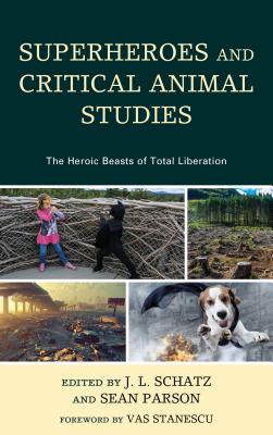 Superheroes and Critical Animal Studies: The Heroic Beasts of Total Liberation - Schatz, J.L. (Contributions by), and Parson, Sean (Contributions by), and Stanescu, Vas (Foreword by)