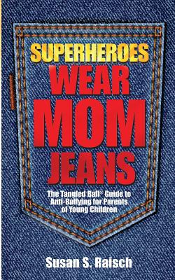 Superheroes Wear Mom Jeans: The Tangled Ball(r) Guide to Anti-Bullying for Parents of Young Children - Raisch, Susan S
