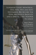 Superior Court, Montreal, 13th, 14th, 15th and 16th November, 1861 Before the Hon. Mr. Justice Badgley and a Special Jury, Hooper Vs. Leslie [microform]: a Full and Complete Report From the Record, the Arguements of Counsel, the Charge, &c.