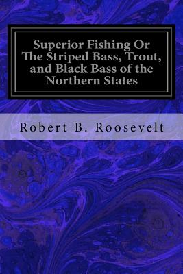 Superior Fishing Or The Striped Bass, Trout, and Black Bass of the Northern States - Roosevelt, Robert B