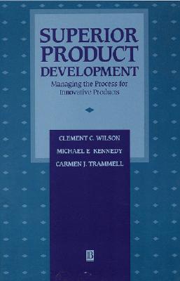 Superior Product Development: Managing the Process for Innovative Products - Wilson, Clement C, and Kennedy, Michael E, and Trammell, Carmen J